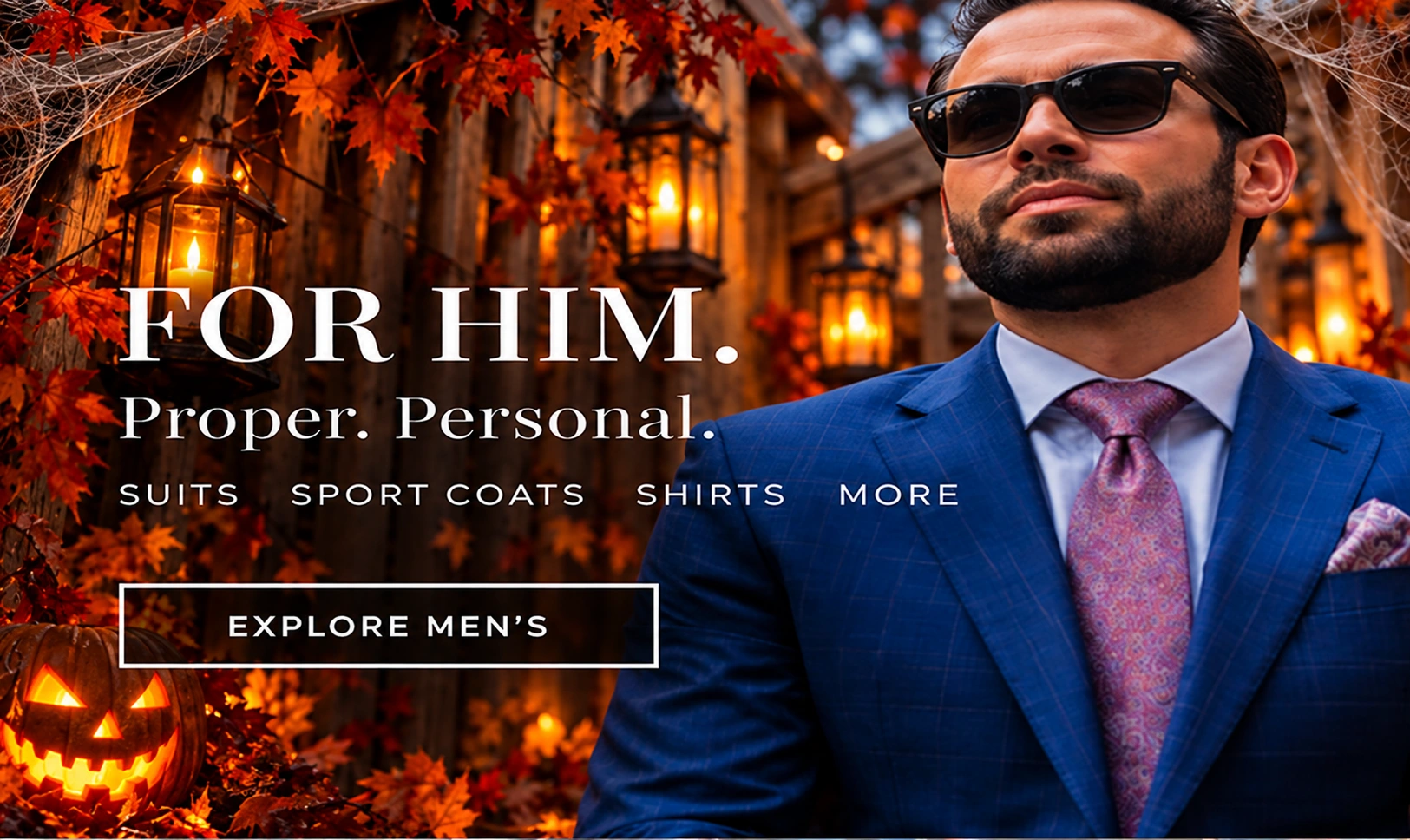 For him. Proper. Personal. Suits, sport coats, shirts and more.